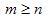m is greater than or equals n
